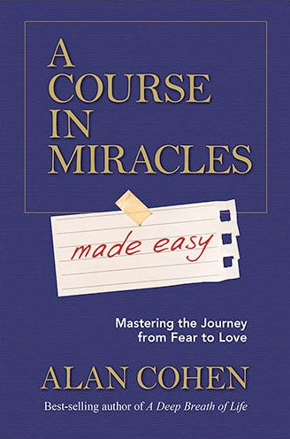 A Course in Miracles Made Easy: Mastering the Journey from Fear to Love Paperback by Alan Cohen