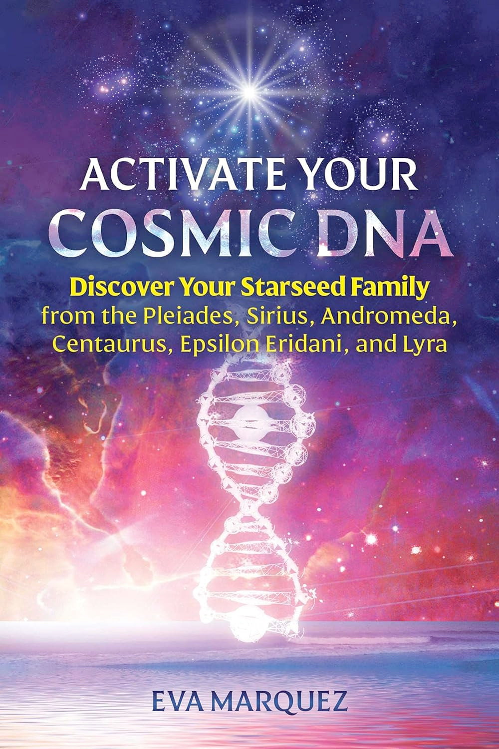 Activate Your Cosmic DNA: Discover Your Starseed Family from the Pleiades, Sirius, Andromeda, Centaurus, Epsilon Eridani, and Lyra (Paperback)  by Eva Marquez