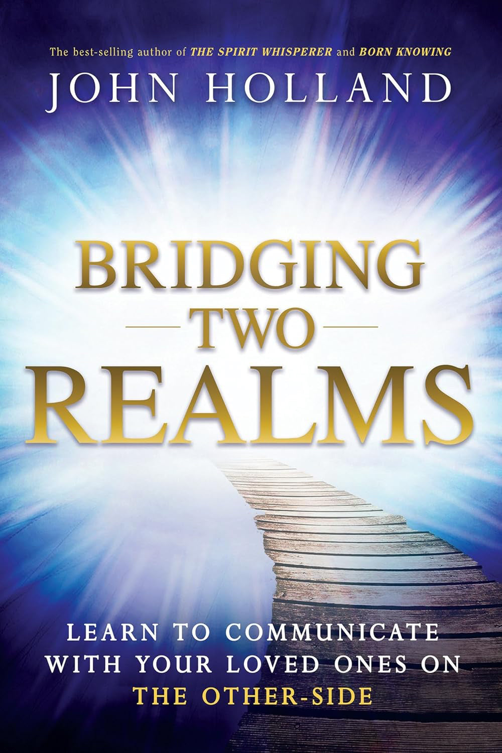 Bridging Two Realms: Learn to Communicate with Your Loved Ones on the Other-Side Paperback by John Holland