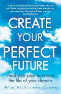Create Your Perfect Future: Heal your past to create the life of your dreams (Paperback)  by Anne Jirsch with Anthea Courtenay £3 OFF RRP