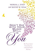 Don't Die With Your Music Still in You: My Experience Growing Up with Spiritual Parents (Paperback, 200 pages) by Serena J. Dyer and Dr Wayne W. Dyer