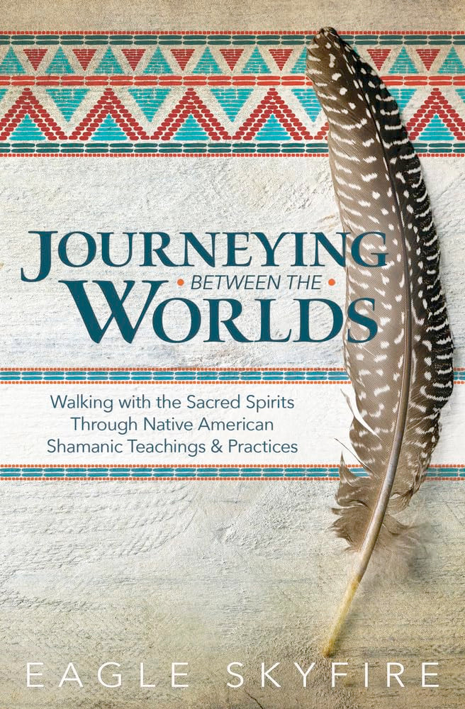 Journeying Between the Worlds: Walking with the Sacred Spirits Through Native American Shamanic Teachings and Practices (Paperback)  by Eagle Skyfire £2 OFF RRP
