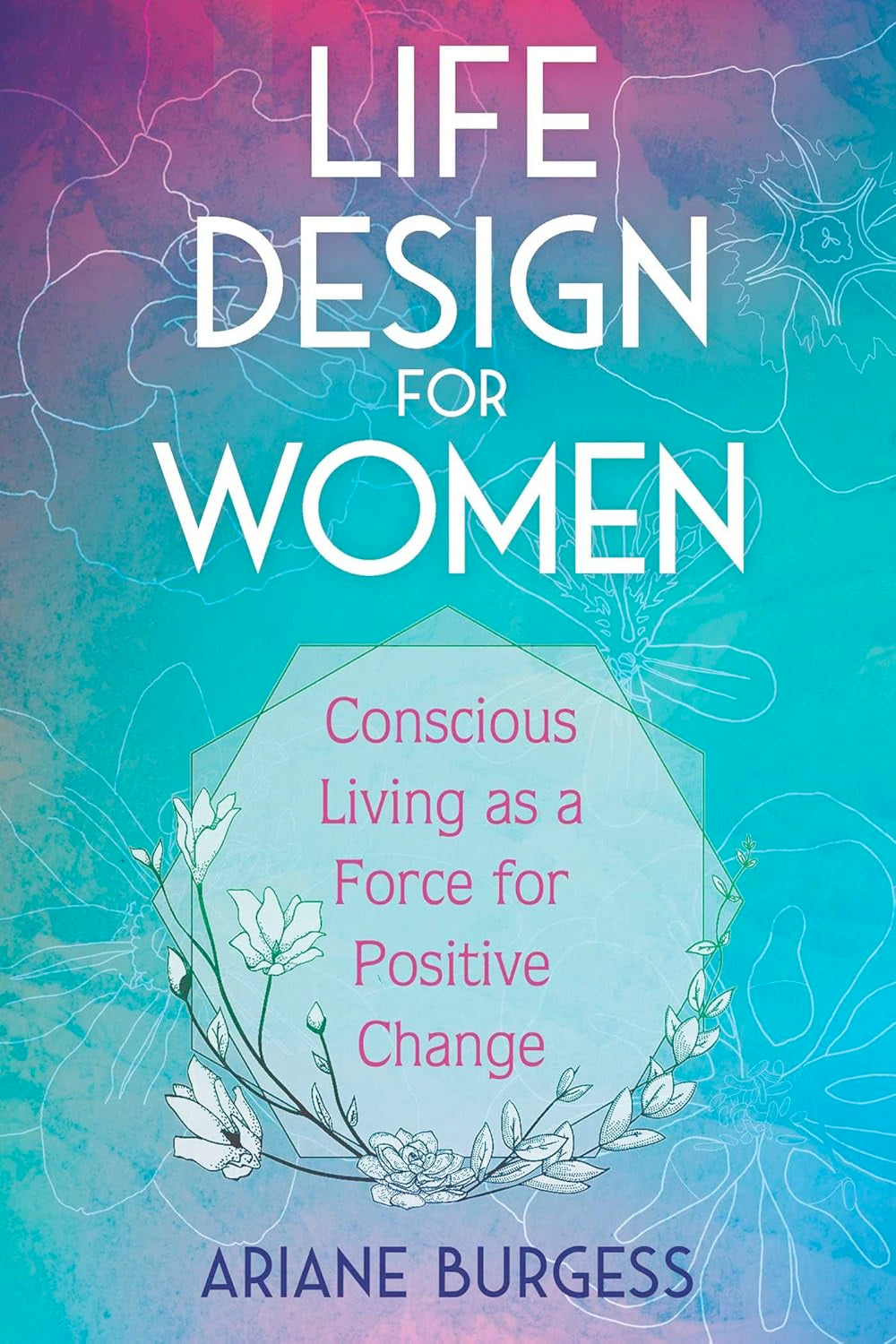 Life Design for Women: Conscious Living as a Force for Positive Change (Paperback)  by Ariane Burgess