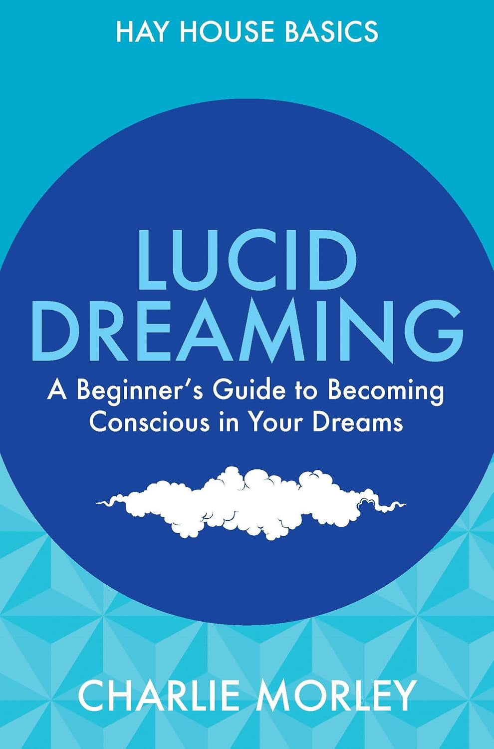 Lucid Dreaming: A Beginner's Guide To Becoming Conscious In Your Dreams (Hay House Basics - Paperback, 216 pages) by Charlie Morley