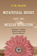 Metaphysical Odyssey into the Mexican Revolution: Francisco I. Madero and His Secret Book, Spiritist Manual (Paperback)  by C. M. Mayo