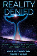 Reality Denied: Firsthand Experiences with Things that Can't Happen - But Did (Paperback, Illustrated)  by John B Alexander PH D Foreword by Uri Geller