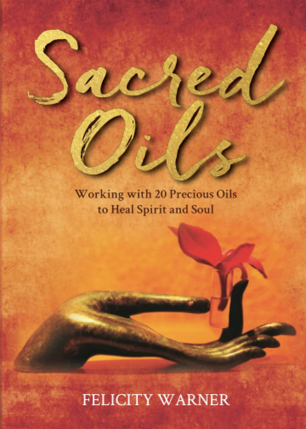 Sacred Oils: Working with 20 Precious Oils to Heal Spirit and Soul (Paperback, Illustrated) by Felicity Warner