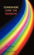 Somewhere Over The Rainbow: My Story  by  Patricia Foster