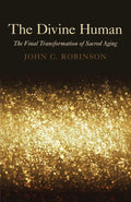 The Divine Human: The Final Transformation of Sacred Aging Paperback by John C. Robinson