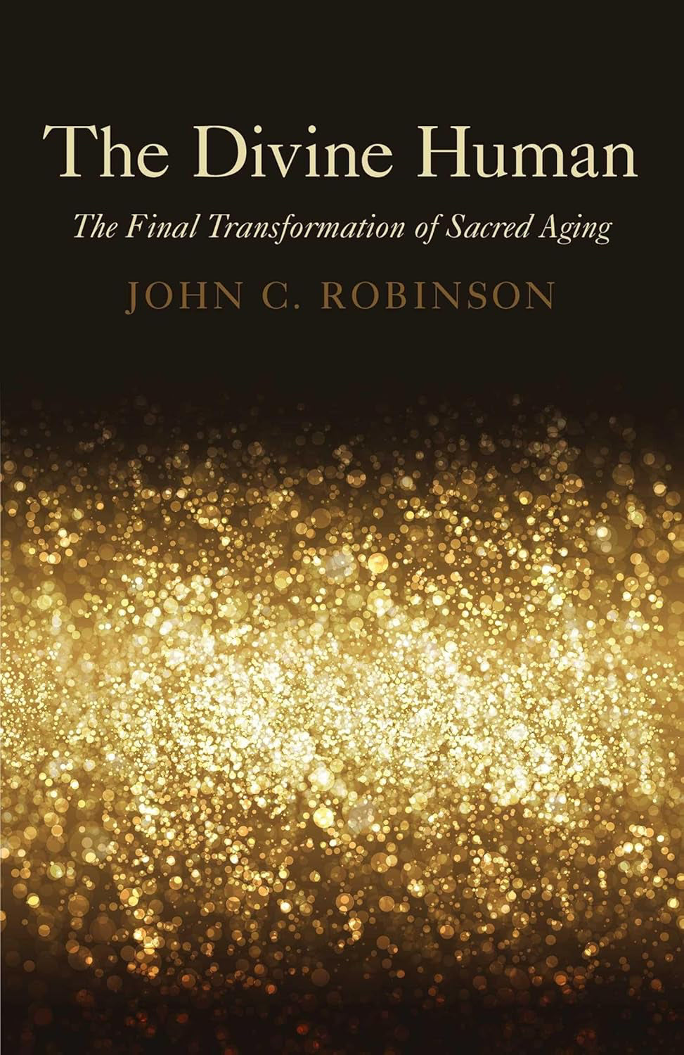The Divine Human: The Final Transformation of Sacred Aging Paperback by John C. Robinson