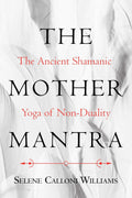 The Mother Mantra: The Ancient Shamanic Yoga of Non-Duality (Paperback, 160 pages – Illustrated) by Selene Calloni Williams