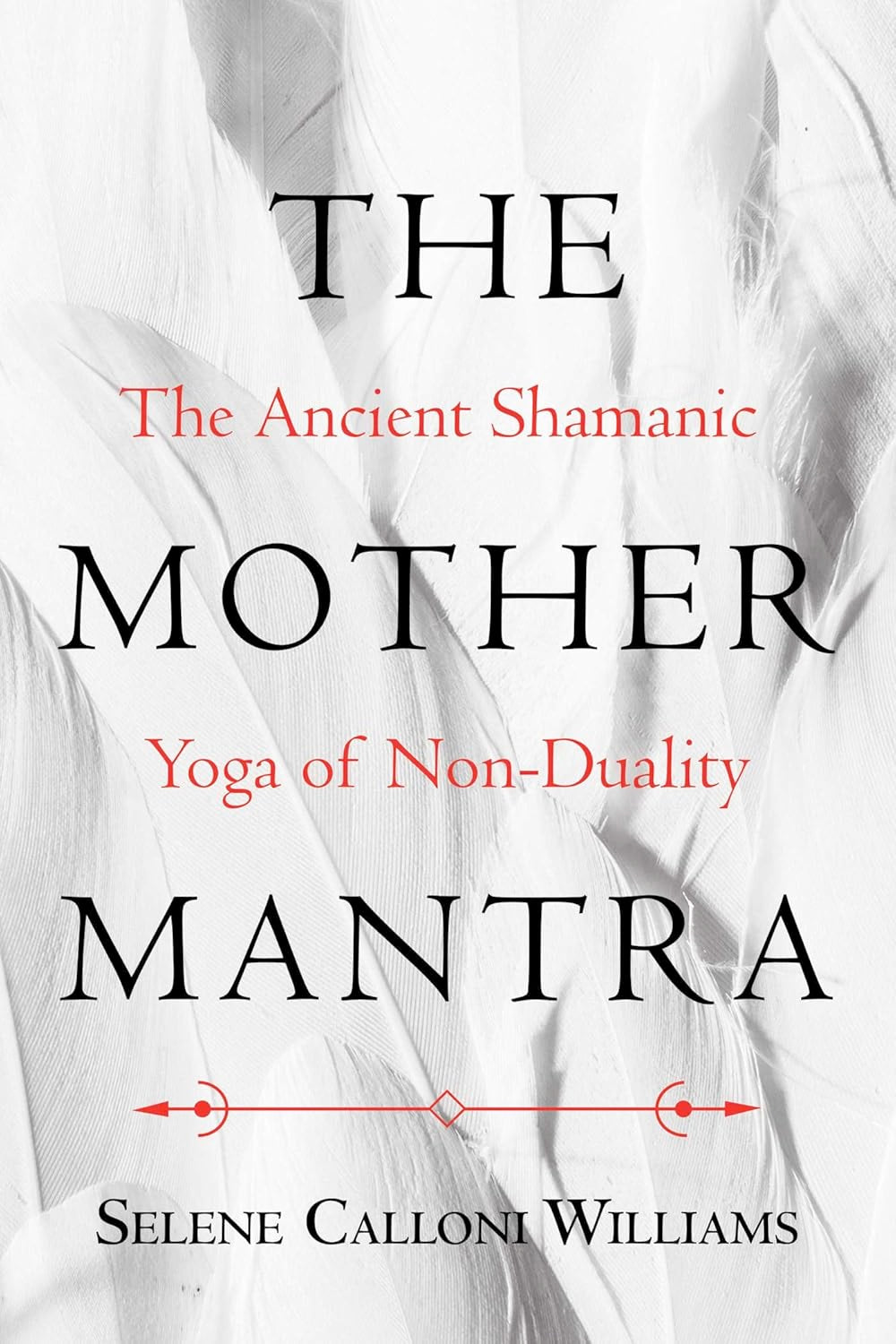 The Mother Mantra: The Ancient Shamanic Yoga of Non-Duality (Paperback, 160 pages – Illustrated) by Selene Calloni Williams