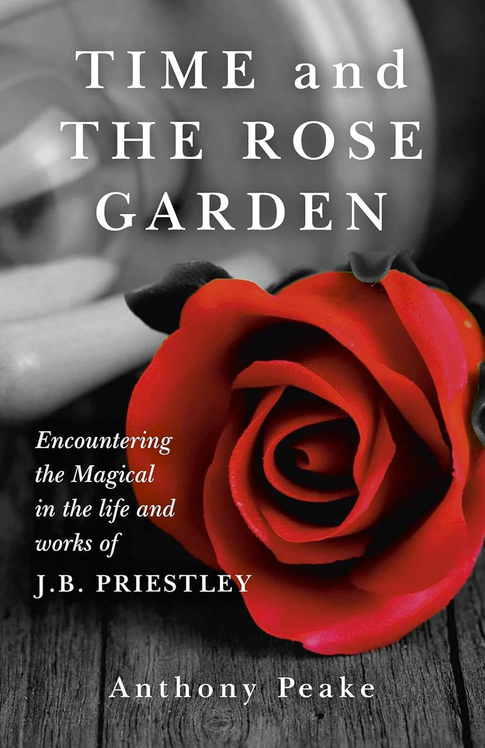 Time and The Rose Garden: Encountering The Magical In The Life And Works Of J.B. Priestley (Paperback) by Anthony Peake £2 OFF RRP