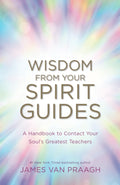 Wisdom from Your Spirit Guides: A Handbook to Contact Your Soul’s Greatest Teachers Paperback by James Van Praagh